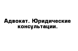 Адвокат. Юридические консультации.